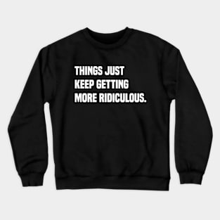 Things Just Keep Getting Ridiculous Crewneck Sweatshirt